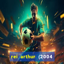 rei arthur (2004 assistir online)